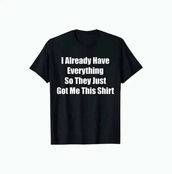 Product Image of the Funny “I Already Have Everything” Shirt
