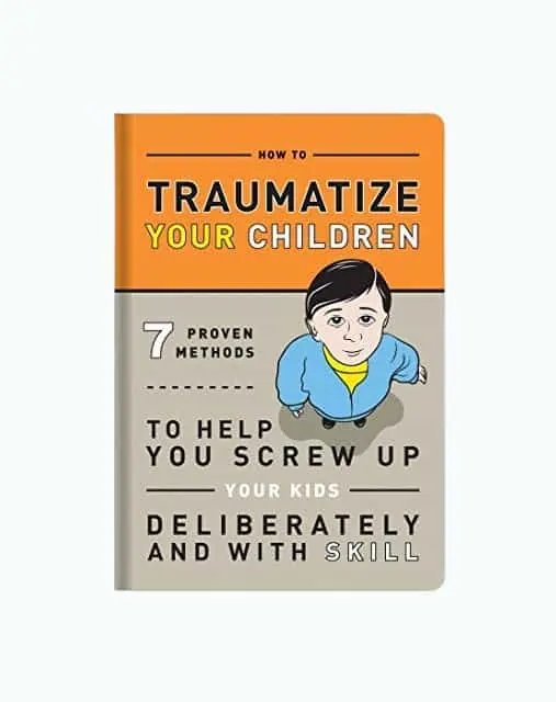 Product Image of the How to Traumatize Your Children: 7 Proven Methods to Help You Screw Up Your Kids Deliberately and with Skill